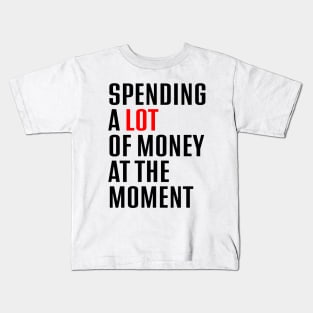 Spending A Lot Of Money At The Moment Kids T-Shirt